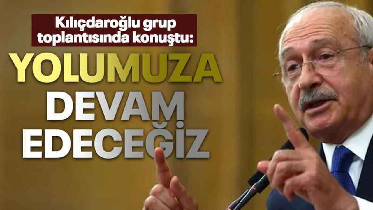 Kılıçdaroğlu: Yolumuza devam edeceğiz